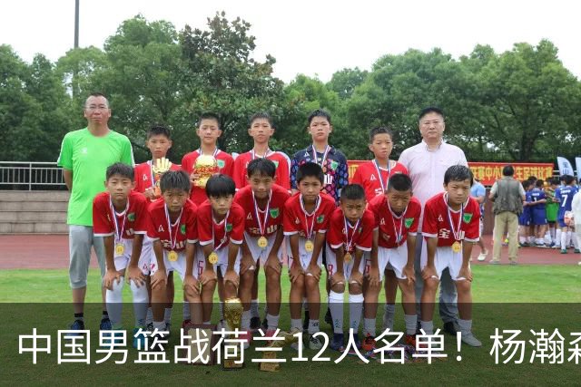 中国男篮战荷兰12人名单！杨瀚森首发 崔永熙缺阵 郭士强重用徐昕