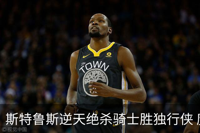 斯特鲁斯逆天绝杀骑士胜独行侠 魔术大胜篮网