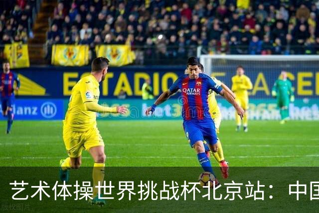 艺术体操世界挑战杯北京站：中国队夺个人和集体全能双冠