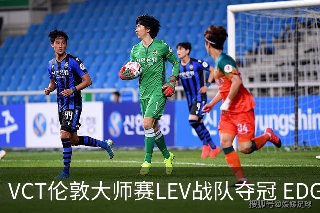 VCT伦敦大师赛LEV战队夺冠 EDG战队获季军